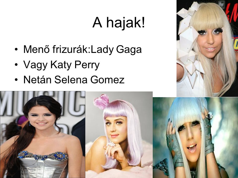 A hajak! •Menő frizurák:Lady Gaga •Vagy Katy Perry •Netán Selena Gomez