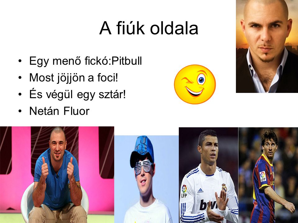 A fiúk oldala •Egy menő fickó:Pitbull •Most jöjjön a foci! •És végül egy sztár! •Netán Fluor