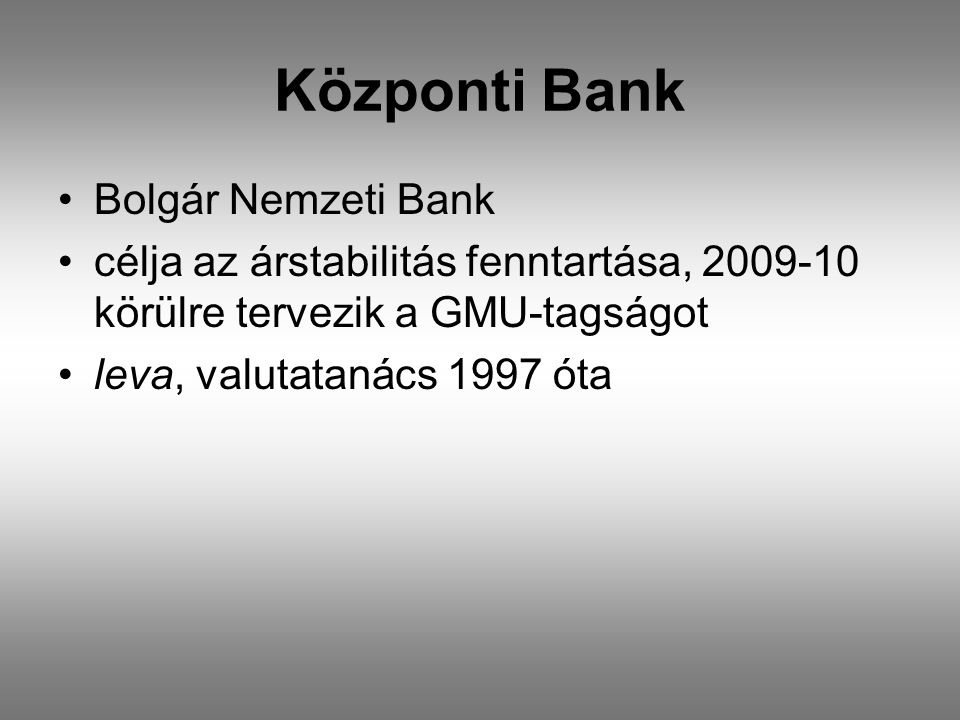 Központi Bank •Bolgár Nemzeti Bank •célja az árstabilitás fenntartása, körülre tervezik a GMU-tagságot •leva, valutatanács 1997 óta