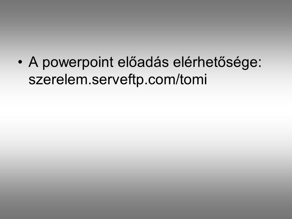 •A powerpoint előadás elérhetősége: szerelem.serveftp.com/tomi