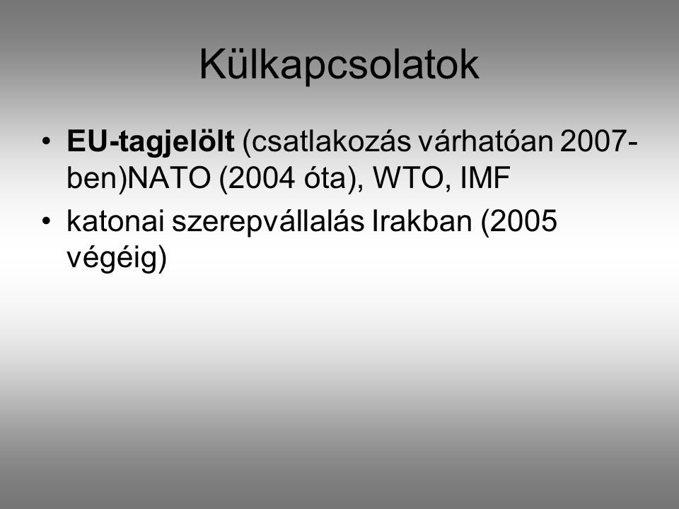 Külkapcsolatok •EU-tagjelölt (csatlakozás várhatóan ben)NATO (2004 óta), WTO, IMF •katonai szerepvállalás Irakban (2005 végéig)