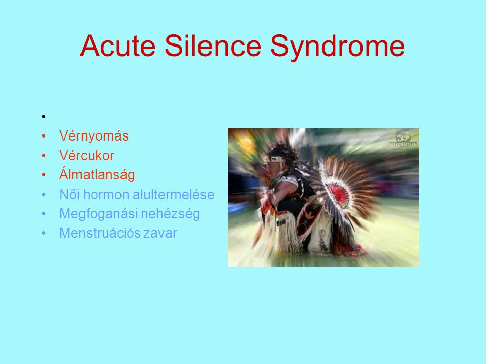 Acute Silence Syndrome • •Vérnyomás •Vércukor •Álmatlanság •Női hormon alultermelése •Megfoganási nehézség •Menstruációs zavar