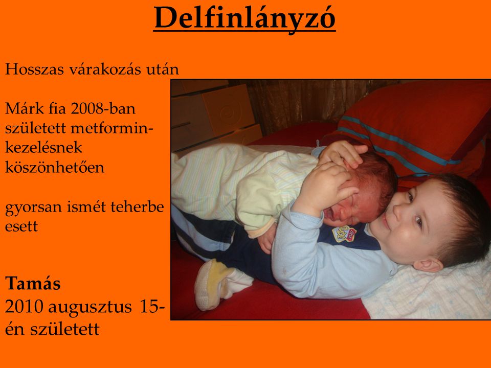 Delfinlányzó Hosszas várakozás után Márk fia 2008-ban született metformin- kezelésnek köszönhetően gyorsan ismét teherbe esett Tamás 2010 augusztus 15- én született