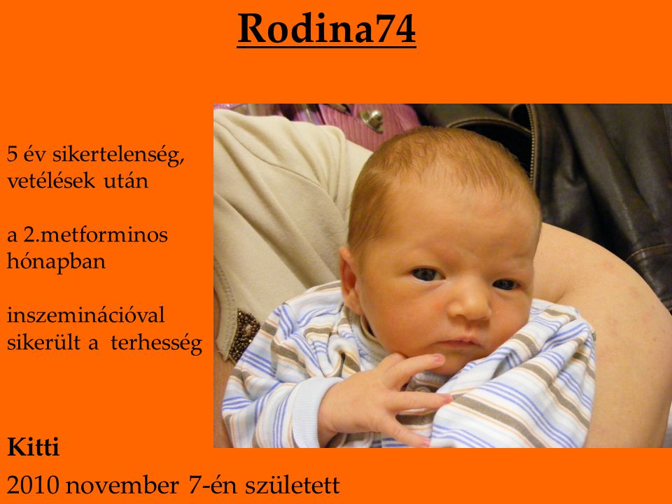 Rodina74 5 év sikertelenség, vetélések után a 2.metforminos hónapban inszeminációval sikerült a terhesség Kitti 2010 november 7-én született