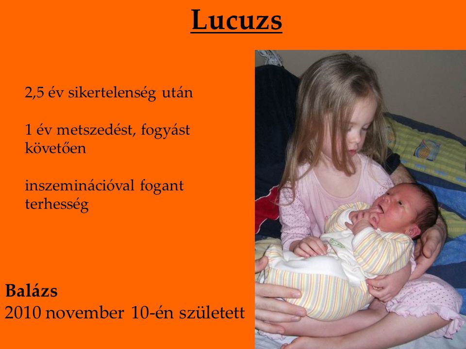 Lucuzs 2,5 év sikertelenség után 1 év metszedést, fogyást követően inszeminációval fogant terhesség Balázs 2010 november 10-én született