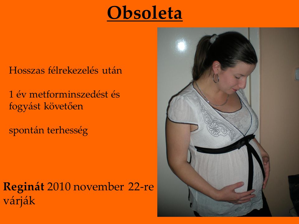Obsoleta Hosszas félrekezelés után 1 év metforminszedést és fogyást követően spontán terhesség Reginát 2010 november 22-re várják
