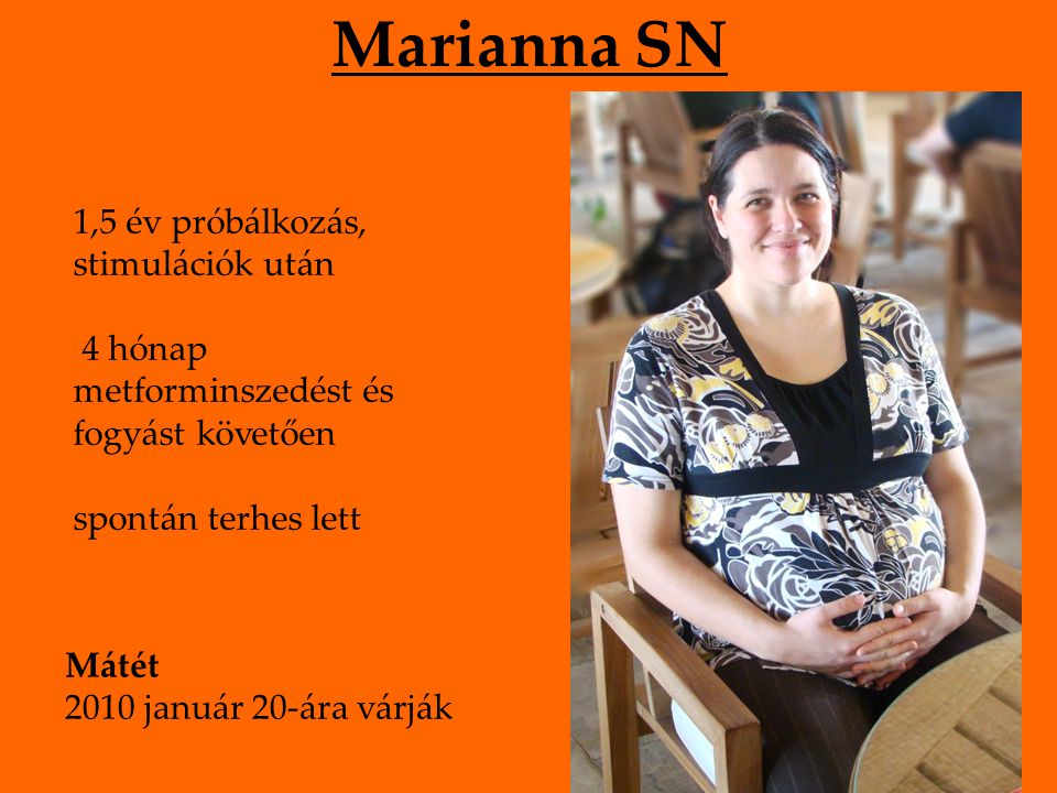 Marianna SN 1,5 év próbálkozás, stimulációk után 4 hónap metforminszedést és fogyást követően spontán terhes lett Mátét 2010 január 20-ára várják