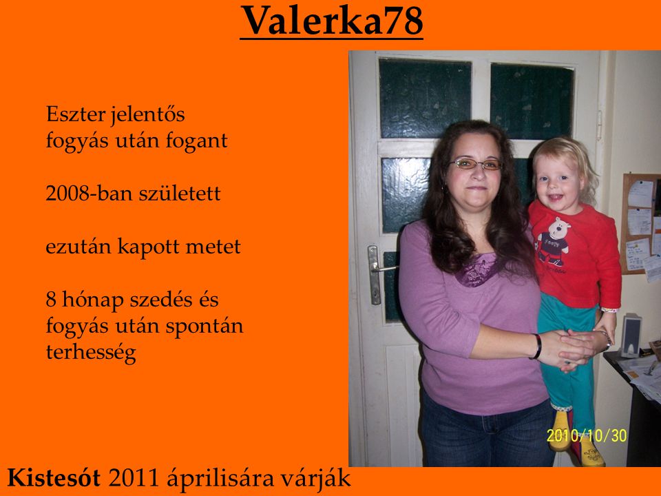 Valerka78 Eszter jelentős fogyás után fogant 2008-ban született ezután kapott metet 8 hónap szedés és fogyás után spontán terhesség Kistesót 2011 áprilisára várják