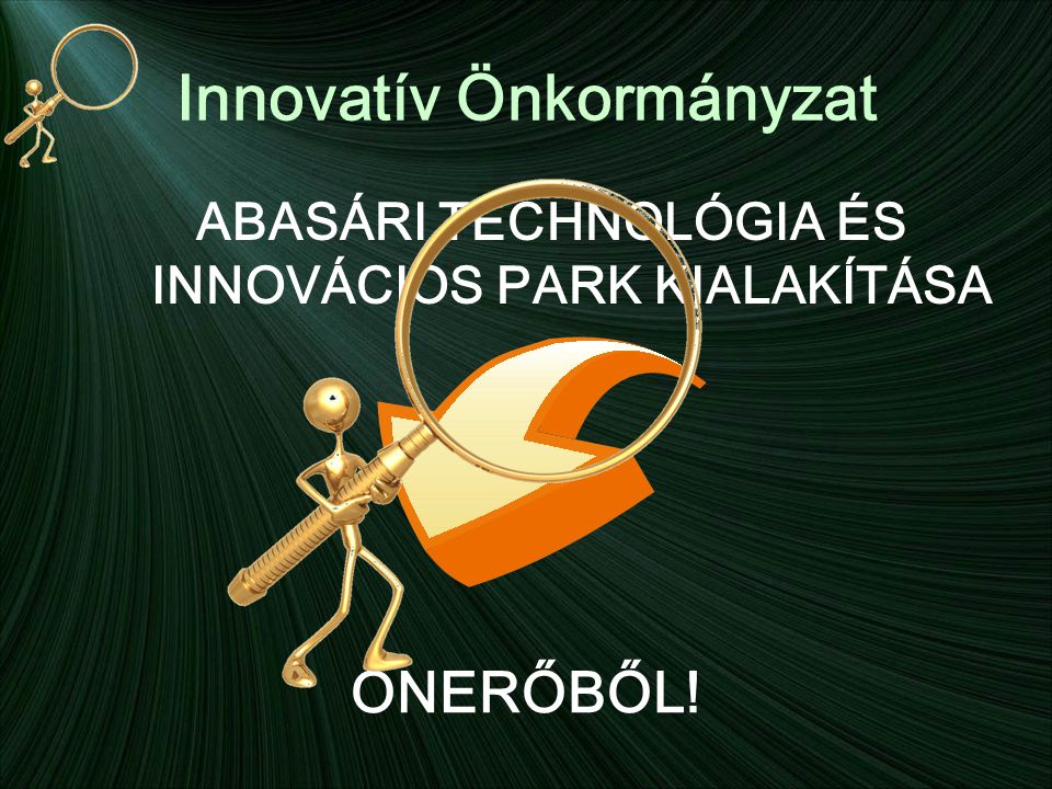 Innovatív Önkormányzat ABASÁRI TECHNOLÓGIA ÉS INNOVÁCIÓS PARK KIALAKÍTÁSA ÖNERŐBŐL!