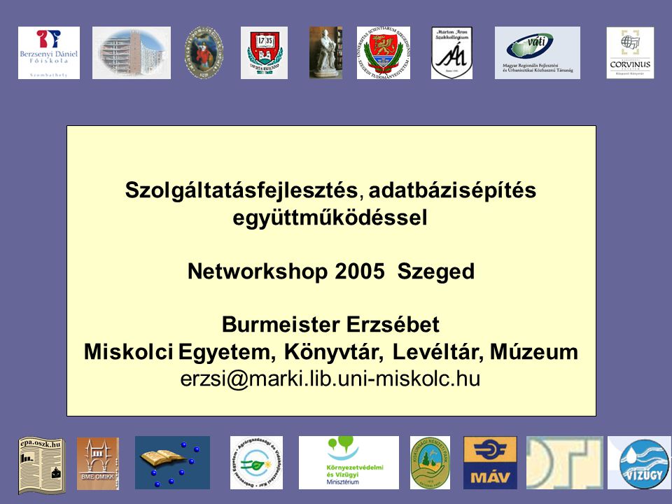 Szolgáltatásfejlesztés, adatbázisépítés együttműködéssel Networkshop 2005 Szeged Burmeister Erzsébet Miskolci Egyetem, Könyvtár, Levéltár, Múzeum