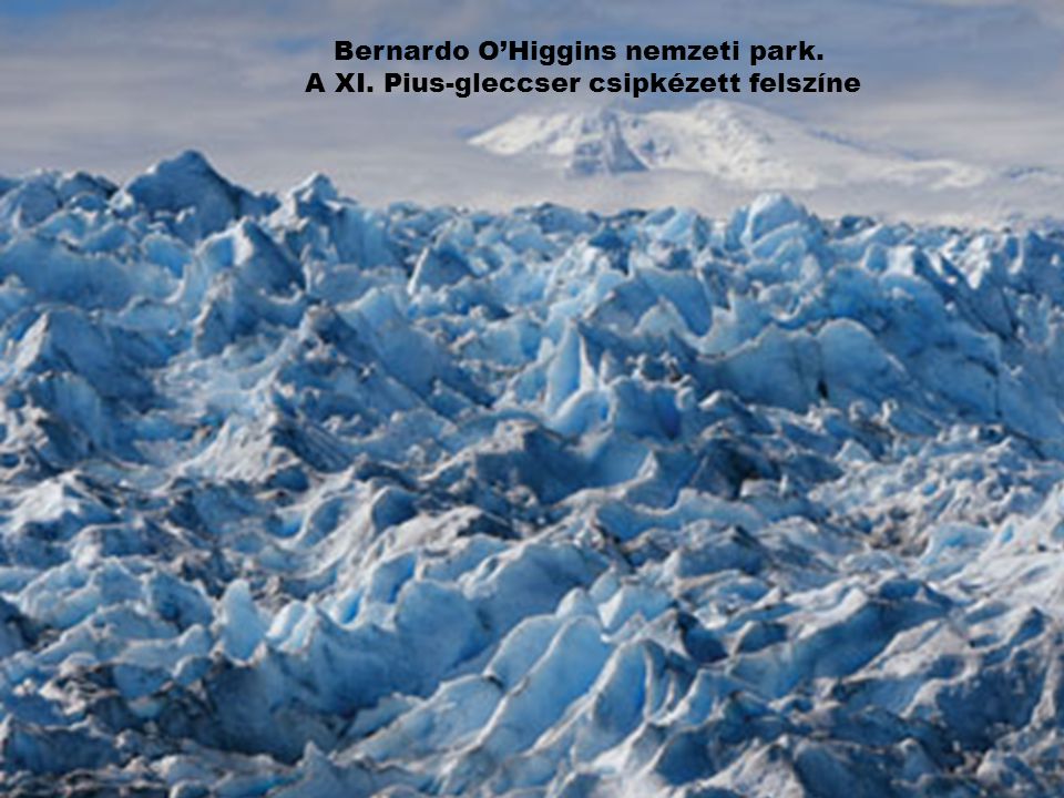 Bernardo O’Higgins nemzeti park. A XI. Pius-gleccser csipkézett felszíne