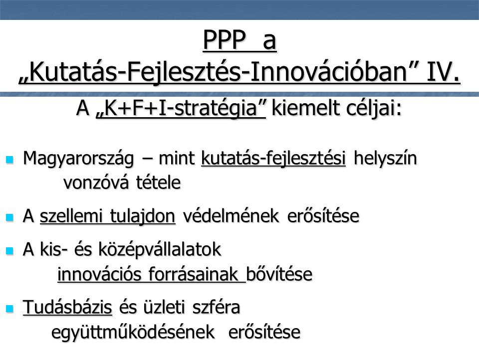 8  Magyarország – mint kutatás-fejlesztési helyszín vonzóvá tétele vonzóvá tétele  A szellemi tulajdon védelmének erősítése  A kis- és középvállalatok innovációs forrásainak bővítése innovációs forrásainak bővítése  Tudásbázis és üzleti szféra együttműködésének erősítése együttműködésének erősítése PPP a „Kutatás-Fejlesztés-Innovációban IV.