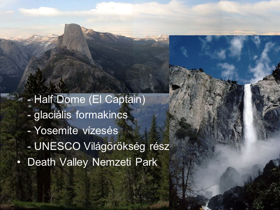 Nemzeti parkok •Yosemite National Park (jelentése: grizzly) - Sierra Nevada - gránit mállási, aprózódási formái - Half Dome (El Captain) - glaciális formakincs - Yosemite vízesés - UNESCO Világörökség része •Death Valley Nemzeti Park
