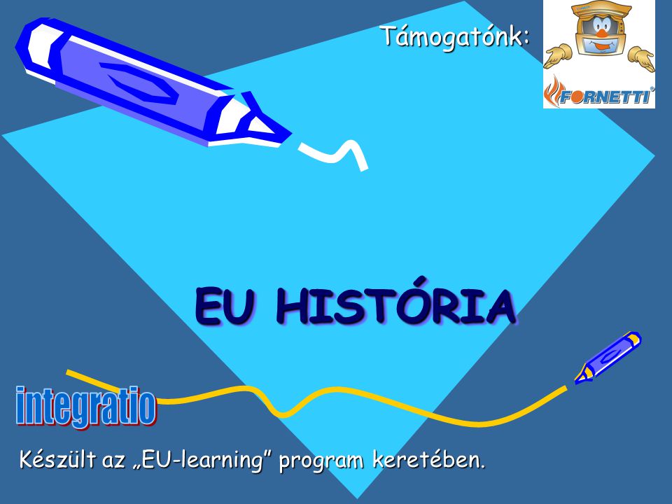 EU HISTÓRIA EU HISTÓRIA Támogatónk: Támogatónk: Készült az „EU-learning program keretében.