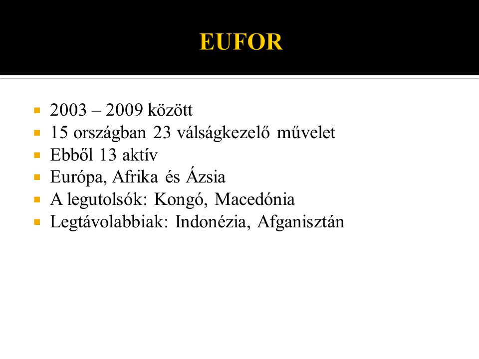  2003 – 2009 között  15 országban 23 válságkezelő művelet  Ebből 13 aktív  Európa, Afrika és Ázsia  A legutolsók: Kongó, Macedónia  Legtávolabbiak: Indonézia, Afganisztán