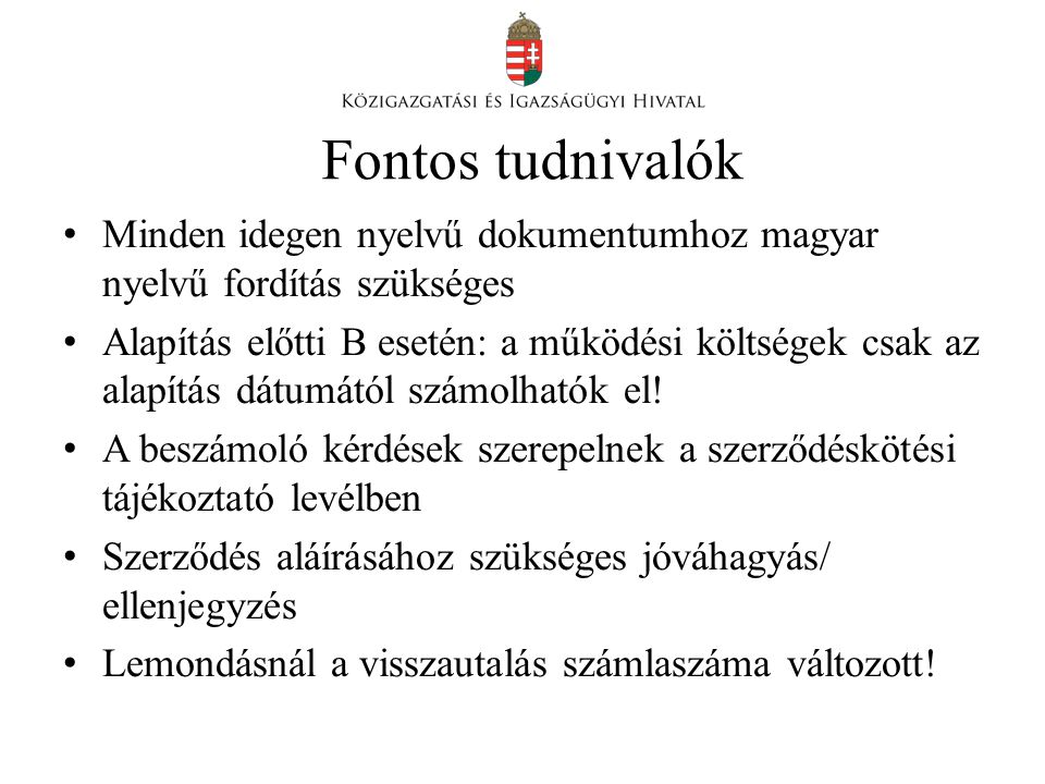 Fontos tudnivalók • Minden idegen nyelvű dokumentumhoz magyar nyelvű fordítás szükséges • Alapítás előtti B esetén: a működési költségek csak az alapítás dátumától számolhatók el.