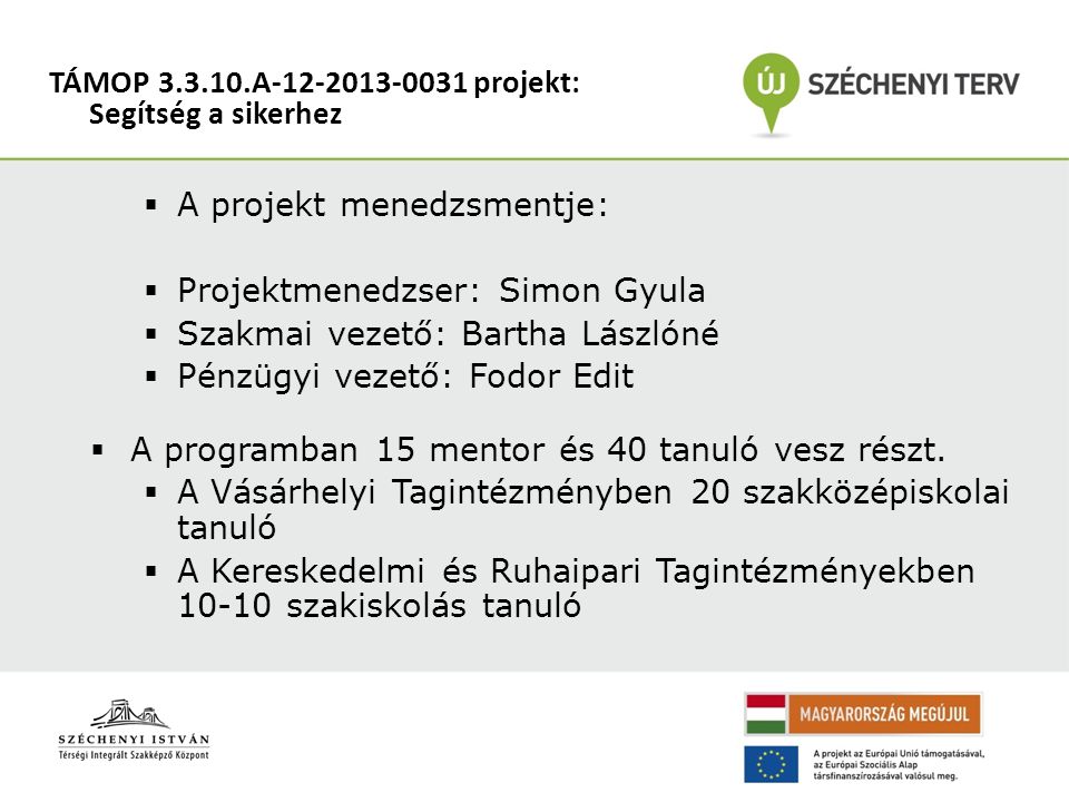  A projekt menedzsmentje:  Projektmenedzser: Simon Gyula  Szakmai vezető: Bartha Lászlóné  Pénzügyi vezető: Fodor Edit  A programban 15 mentor és 40 tanuló vesz részt.