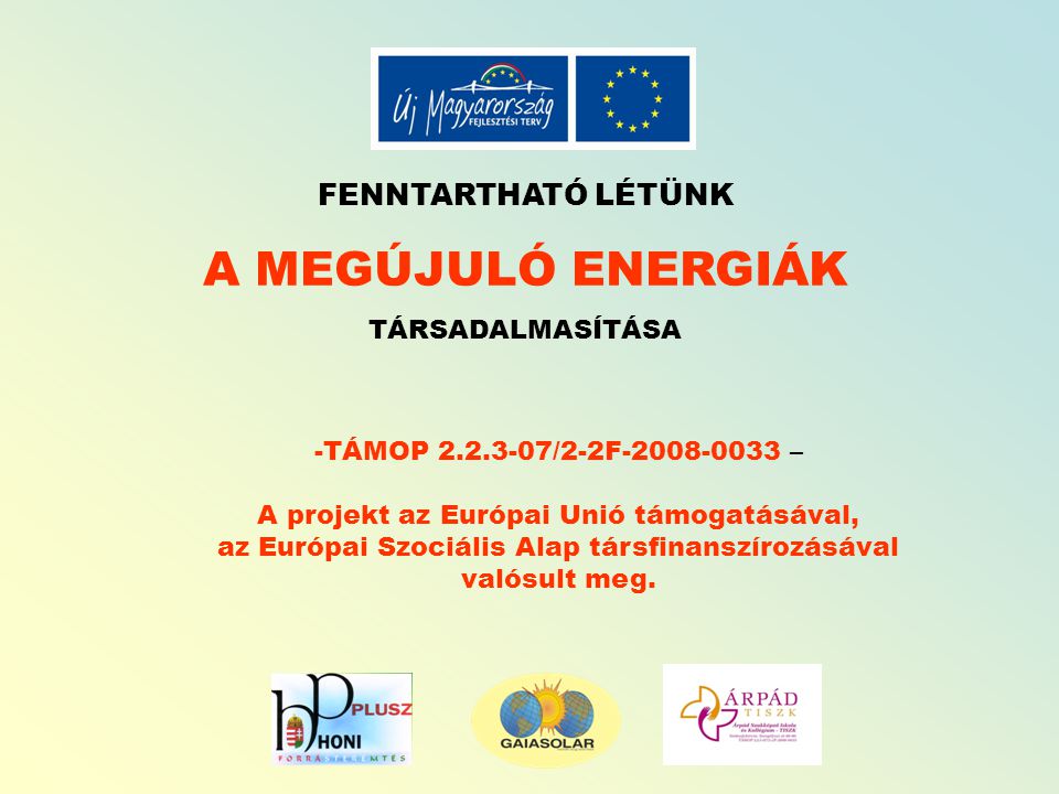 FENNTARTHATÓ LÉTÜNK A MEGÚJULÓ ENERGIÁK TÁRSADALMASÍTÁSA -TÁMOP /2-2F – A projekt az Európai Unió támogatásával, az Európai Szociális Alap társfinanszírozásával valósult meg.