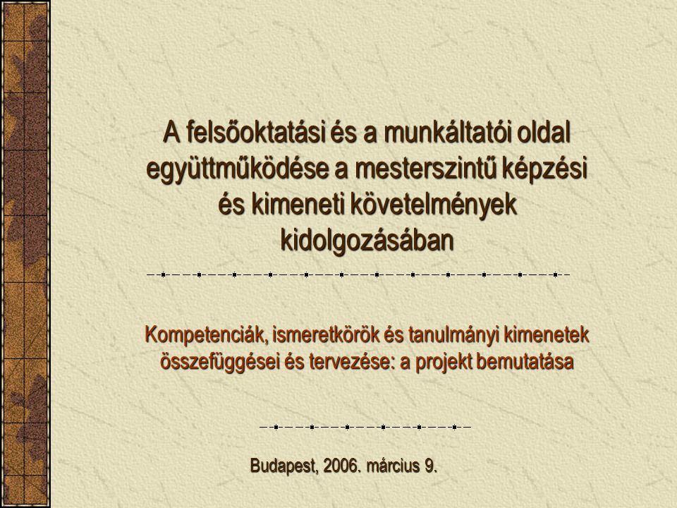 A felsőoktatási és a munkáltatói oldal együttműködése a mesterszintű képzési és kimeneti követelmények kidolgozásában Kompetenciák, ismeretkörök és tanulmányi kimenetek összefüggései és tervezése: a projekt bemutatása Budapest, 2006.