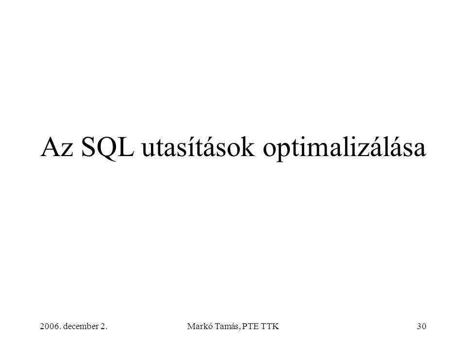 2006. december 2.Markó Tamás, PTE TTK30 Az SQL utasítások optimalizálása
