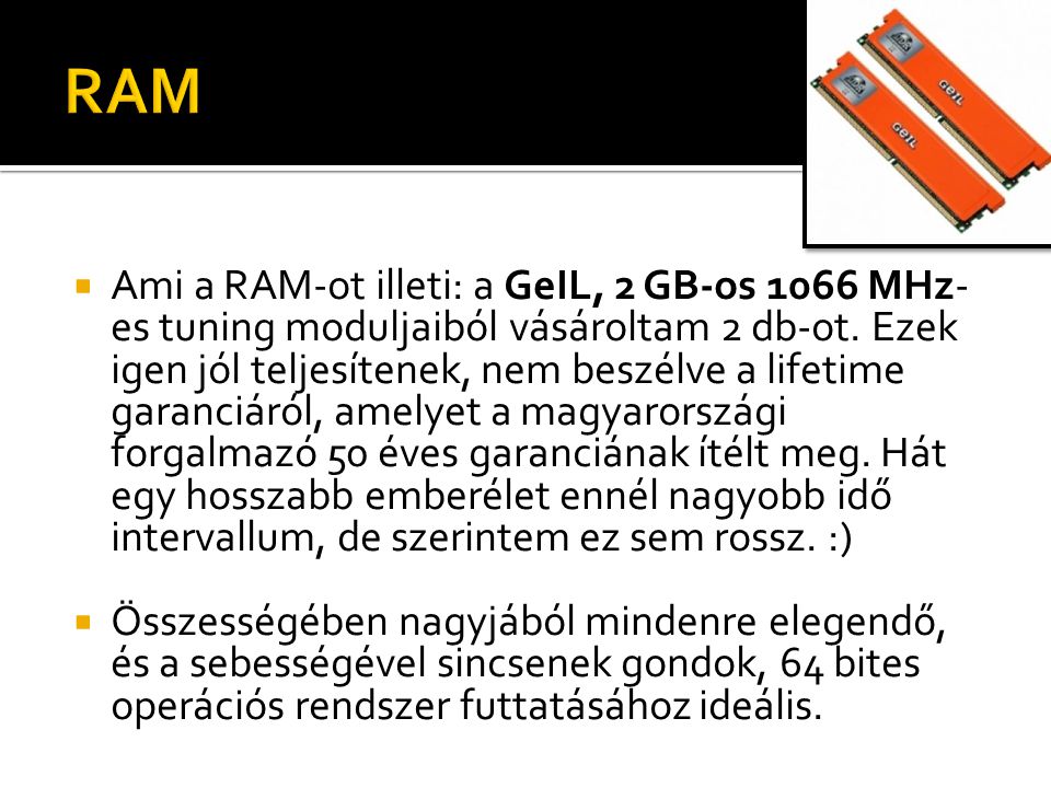  Ami a RAM-ot illeti: a GeIL, 2 GB-os 1066 MHz- es tuning moduljaiból vásároltam 2 db-ot.