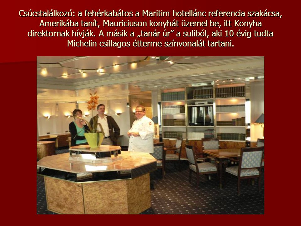 Csúcstalálkozó: a fehérkabátos a Maritim hotellánc referencia szakácsa, Amerikába tanít, Mauriciuson konyhát üzemel be, itt Konyha direktornak hívják.