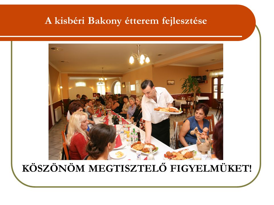 A kisbéri Bakony étterem fejlesztése KÖSZÖNÖM MEGTISZTELŐ FIGYELMÜKET!