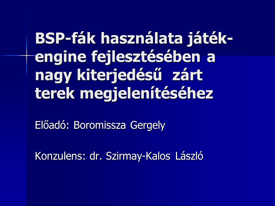 BSP-fák használata játék- engine fejlesztésében a nagy kiterjedésű zárt terek megjelenítéséhez Előadó: Boromissza Gergely Konzulens: dr.
