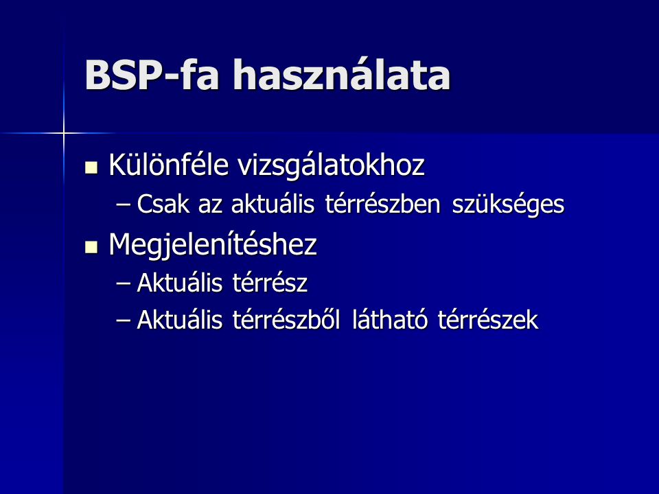 BSP-fa használata  Különféle vizsgálatokhoz –Csak az aktuális térrészben szükséges  Megjelenítéshez –Aktuális térrész –Aktuális térrészből látható térrészek