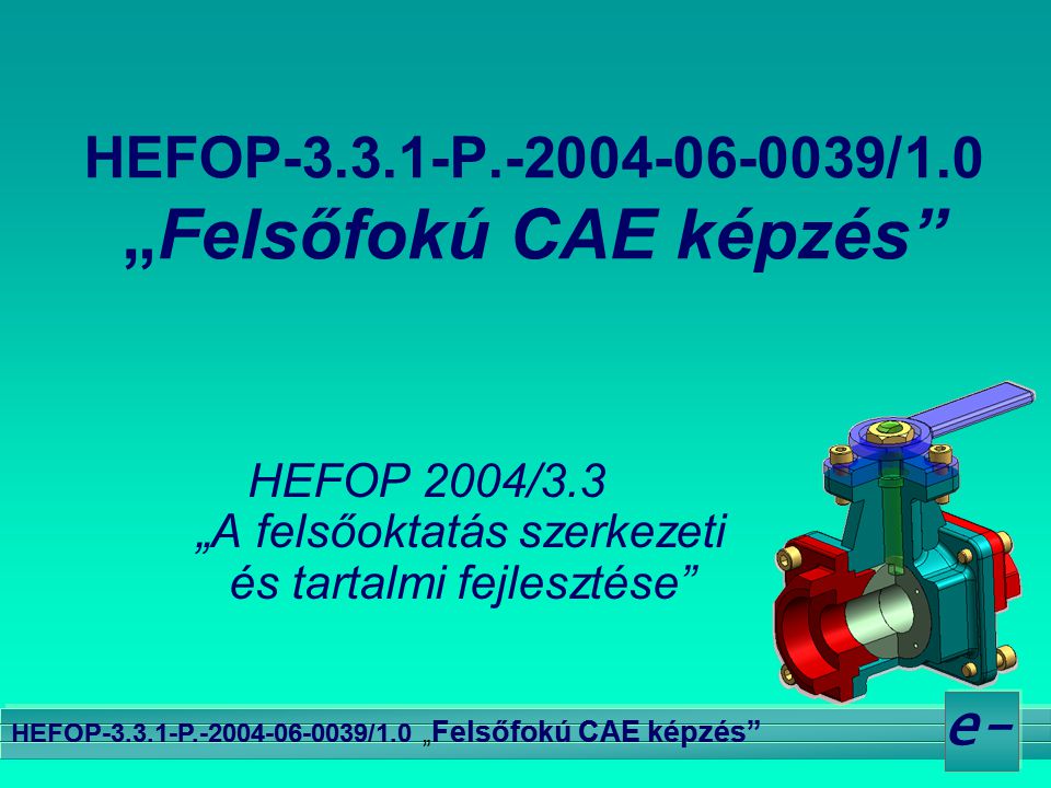 e- HEFOP P /1.0 „ Felsőfokú CAE képzés HEFOP 2004/3.3 „A felsőoktatás szerkezeti és tartalmi fejlesztése