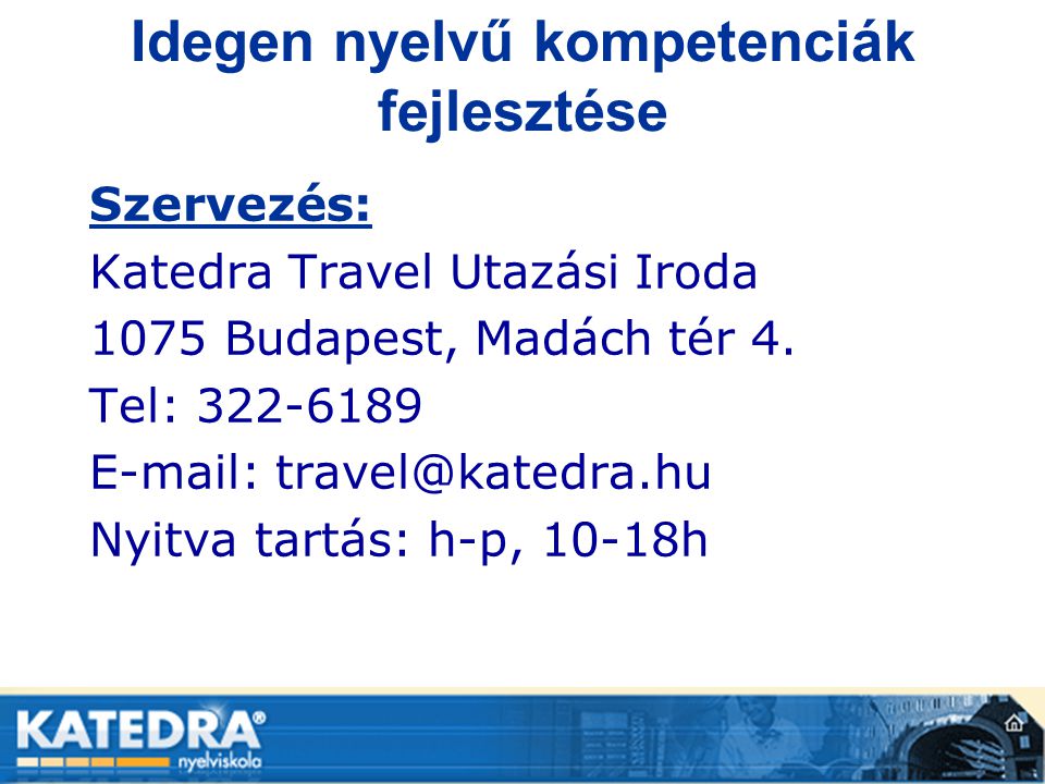Idegen nyelvű kompetenciák fejlesztése Szervezés: Katedra Travel Utazási Iroda 1075 Budapest, Madách tér 4.