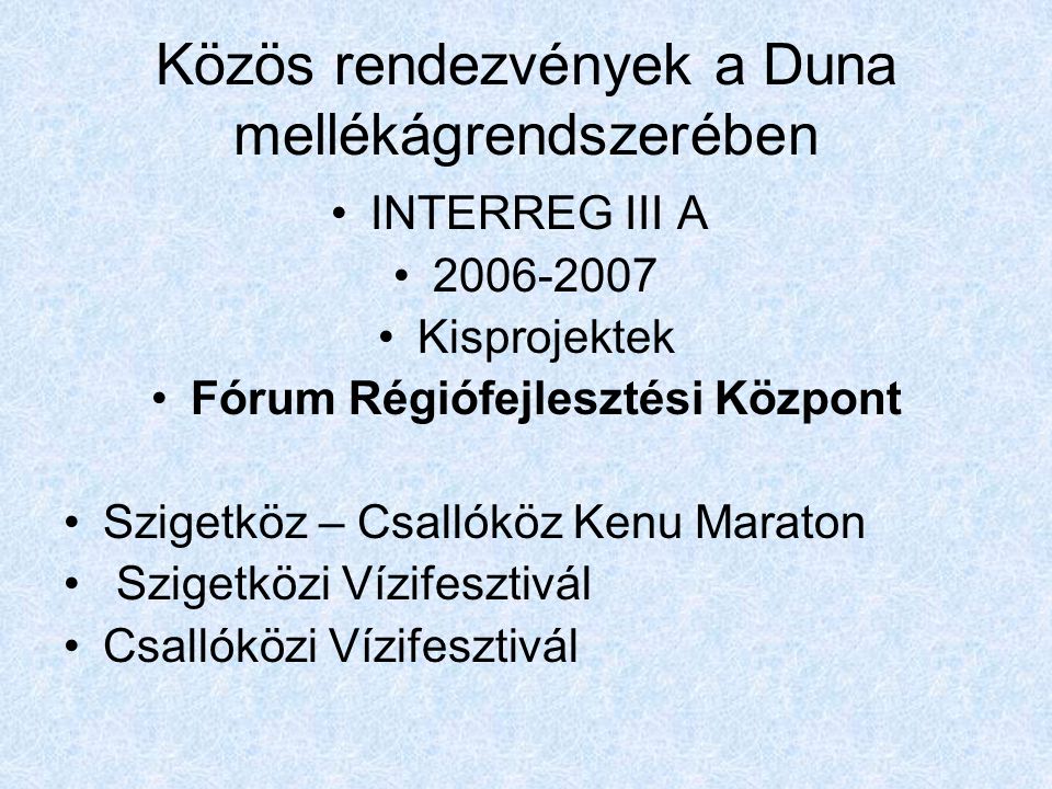 Közös rendezvények a Duna mellékágrendszerében •INTERREG III A • •Kisprojektek •Fórum Régiófejlesztési Központ •Szigetköz – Csallóköz Kenu Maraton • Szigetközi Vízifesztivál •Csallóközi Vízifesztivál