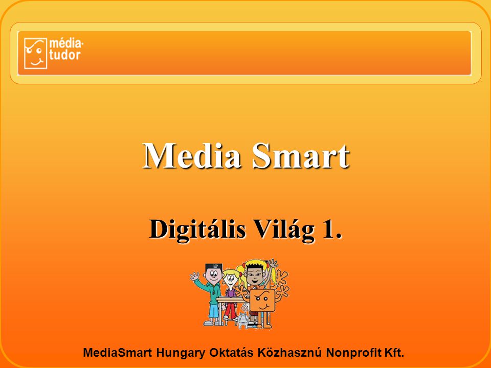 Media Smart Digitális Világ 1. MediaSmart Hungary Oktatás Közhasznú Nonprofit Kft.