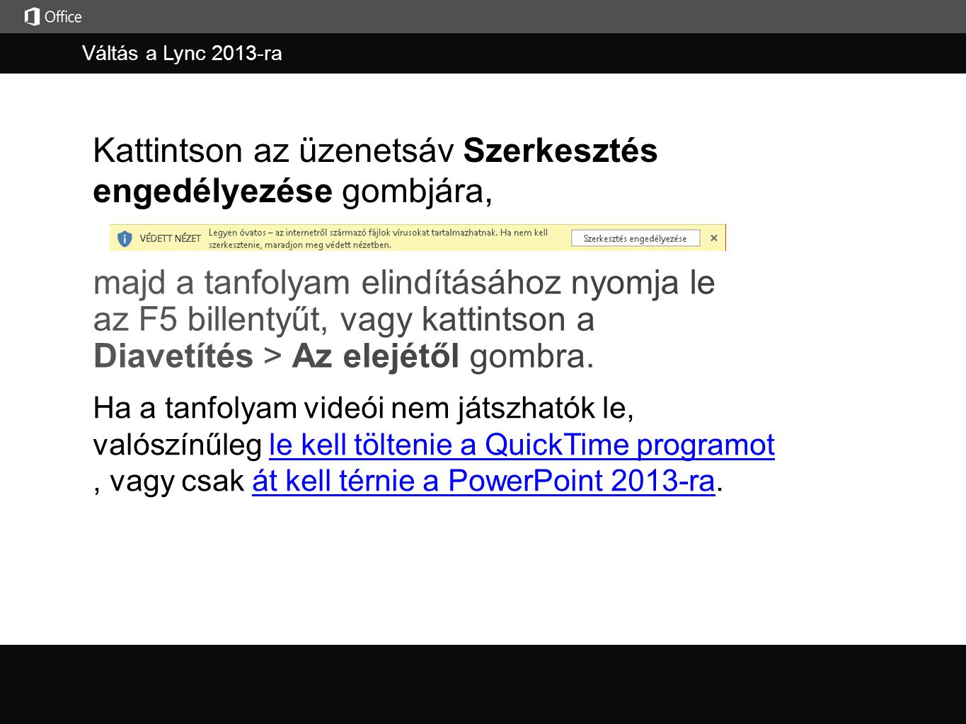 Váltás a Lync 2013-ra Kattintson az üzenetsáv Szerkesztés engedélyezése gombjára, Ha a tanfolyam videói nem játszhatók le, valószínűleg le kell töltenie a QuickTime programot, vagy csak át kell térnie a PowerPoint 2013-ra.le kell töltenie a QuickTime programotát kell térnie a PowerPoint 2013-ra