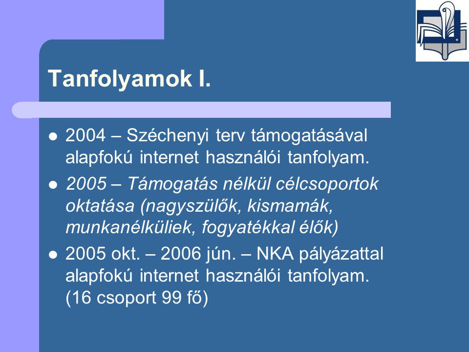 Tanfolyamok I.  2004 – Széchenyi terv támogatásával alapfokú internet használói tanfolyam.