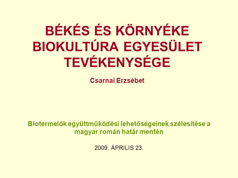 BÉKÉS ÉS KÖRNYÉKE BIOKULTÚRA EGYESÜLET TEVÉKENYSÉGE Csarnai Erzsébet Biotermelők együttműködési lehetőségeinek szélesítése a magyar román határ mentén 2009.