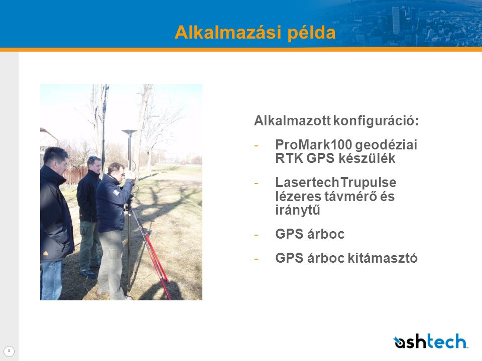 Alkalmazási példa 5 Alkalmazott konfiguráció: -ProMark100 geodéziai RTK GPS készülék -LasertechTrupulse lézeres távmérő és iránytű -GPS árboc -GPS árboc kitámasztó