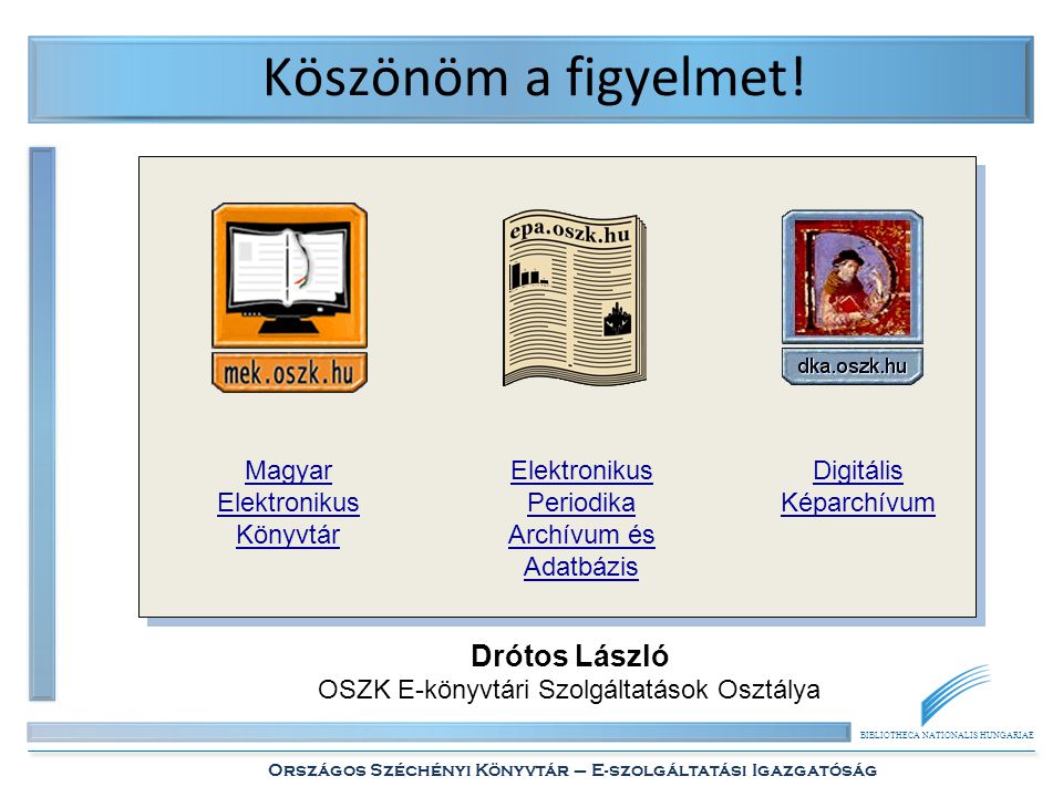 BIBLIOTHECA NATIONALIS HUNGARIAE Országos Széchényi Könyvtár – E-szolgáltatási Igazgatóság Köszönöm a figyelmet.