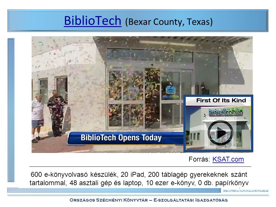BIBLIOTHECA NATIONALIS HUNGARIAE Országos Széchényi Könyvtár – E-szolgáltatási Igazgatóság BiblioTechBiblioTech (Bexar County, Texas) 600 e-könyvolvasó készülék, 20 iPad, 200 táblagép gyerekeknek szánt tartalommal, 48 asztali gép és laptop, 10 ezer e-könyv, 0 db.