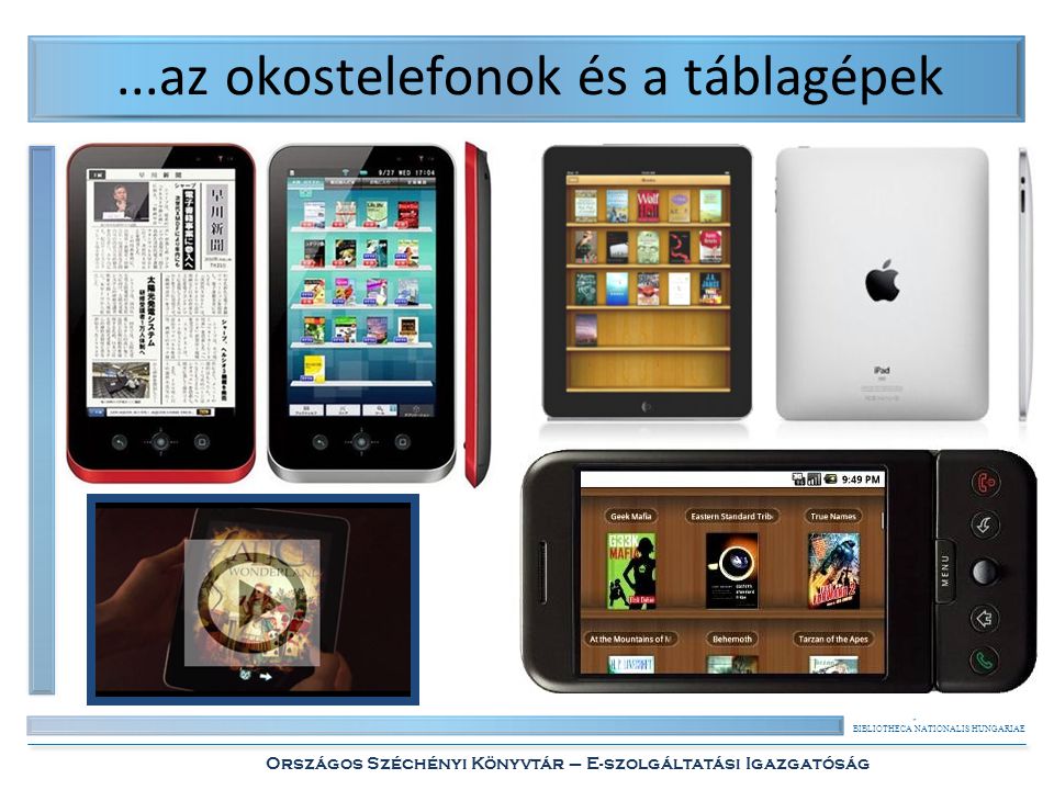 BIBLIOTHECA NATIONALIS HUNGARIAE Országos Széchényi Könyvtár – E-szolgáltatási Igazgatóság...az okostelefonok és a táblagépek
