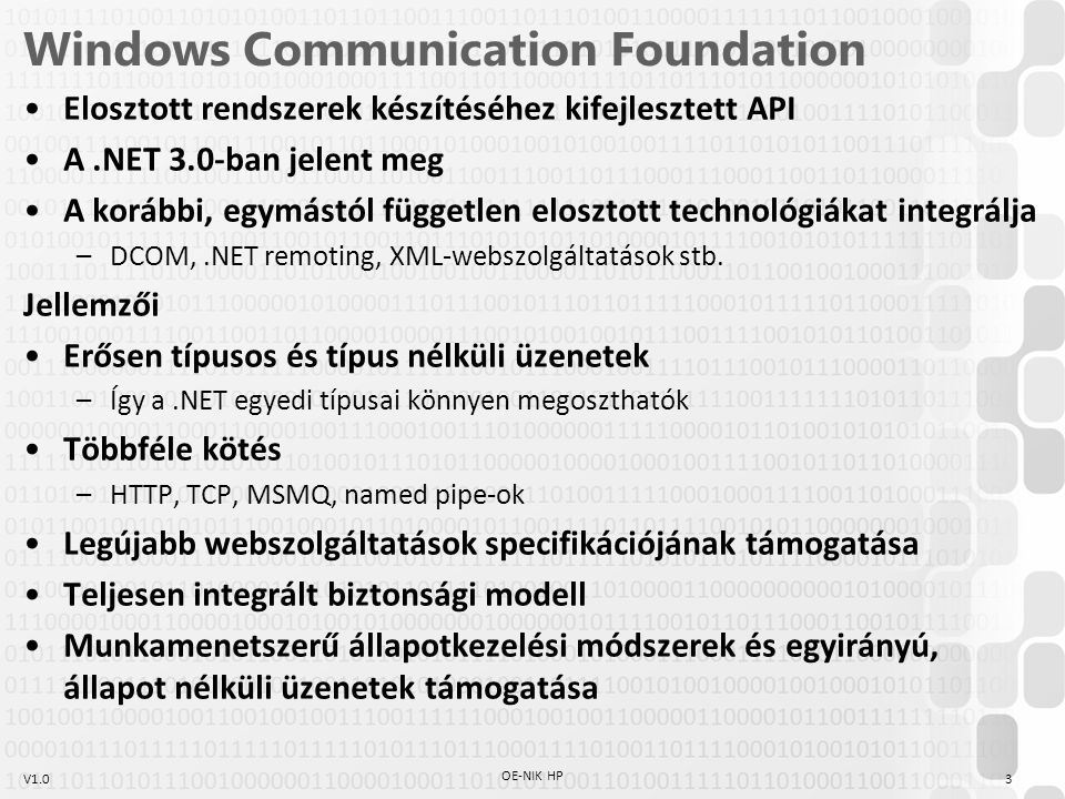 V1.0 Windows Communication Foundation Elosztott rendszerek készítéséhez kifejlesztett API A.NET 3.0-ban jelent meg A korábbi, egymástól független elosztott technológiákat integrálja –DCOM,.NET remoting, XML-webszolgáltatások stb.