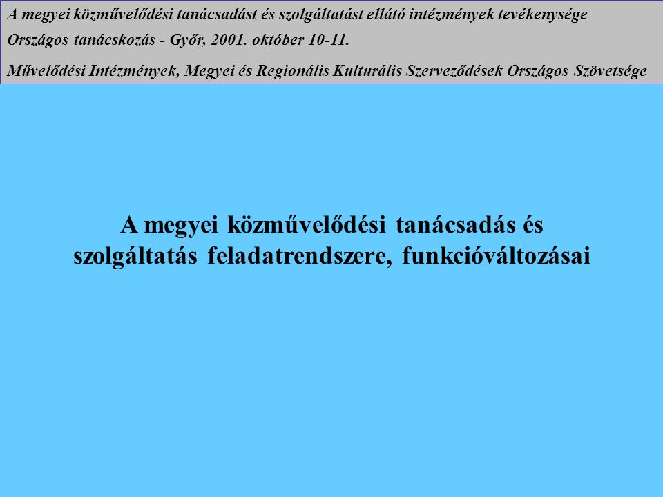 A megyei közművelődési tanácsadás és szolgáltatás feladatrendszere, funkcióváltozásai A megyei közművelődési tanácsadást és szolgáltatást ellátó intézmények tevékenysége Országos tanácskozás - Győr, 2001.