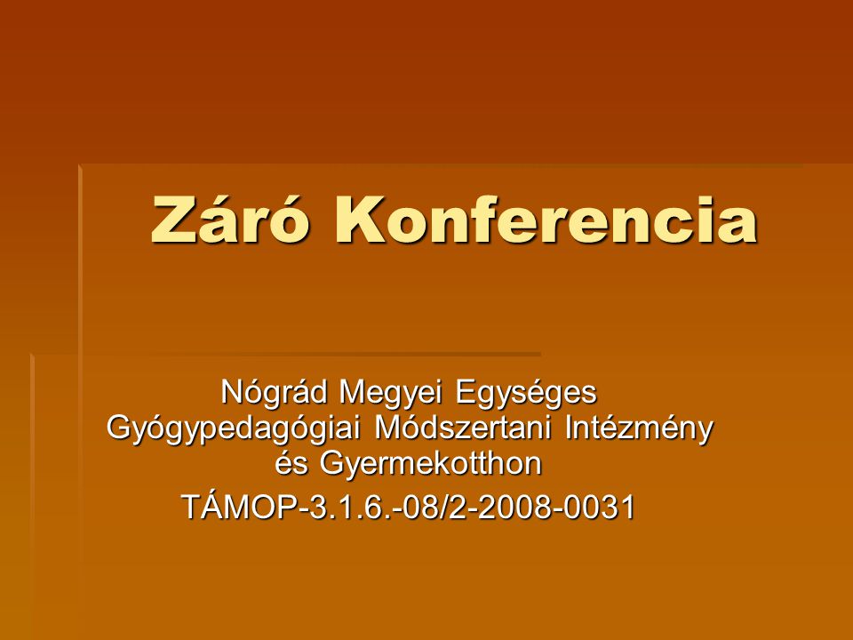 Záró Konferencia Nógrád Megyei Egységes Gyógypedagógiai Módszertani Intézmény és Gyermekotthon TÁMOP /
