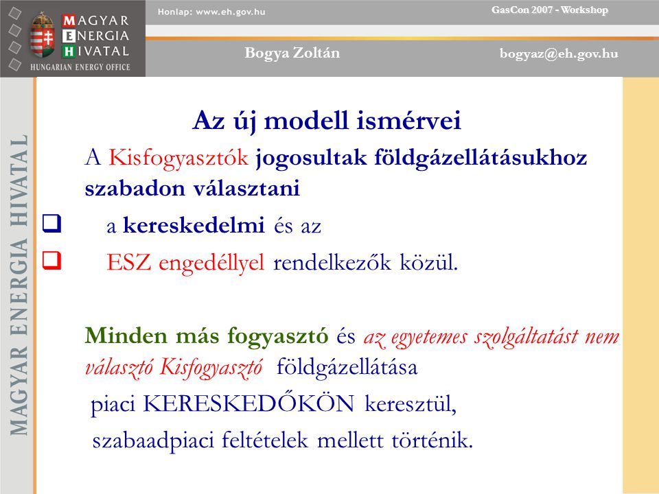 Bogya Zoltán GasCon Workshop Az új modell ismérvei A Kisfogyasztók jogosultak földgázellátásukhoz szabadon választani  a kereskedelmi és az  ESZ engedéllyel rendelkezők közül.