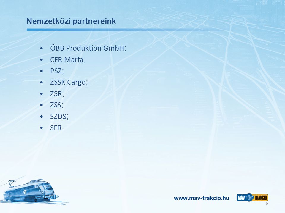 Nemzetközi partnereink ÖBB Produktion GmbH ; CFR Marfa ; PSZ ; ZSSK Cargo ; ZSR ; ZSS ; SZDS ; SFR.