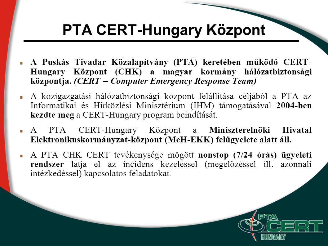 PTA CERT-Hungary Központ A Puskás Tivadar Közalapítvány (PTA) keretében működő CERT- Hungary Központ (CHK) a magyar kormány hálózatbiztonsági központja.
