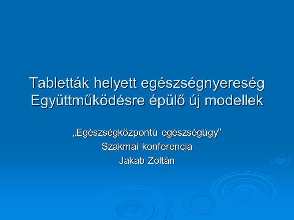 Tabletták helyett egészségnyereség Együttműködésre épülő új modellek „Egészségközpontú egészségügy Szakmai konferencia Jakab Zoltán
