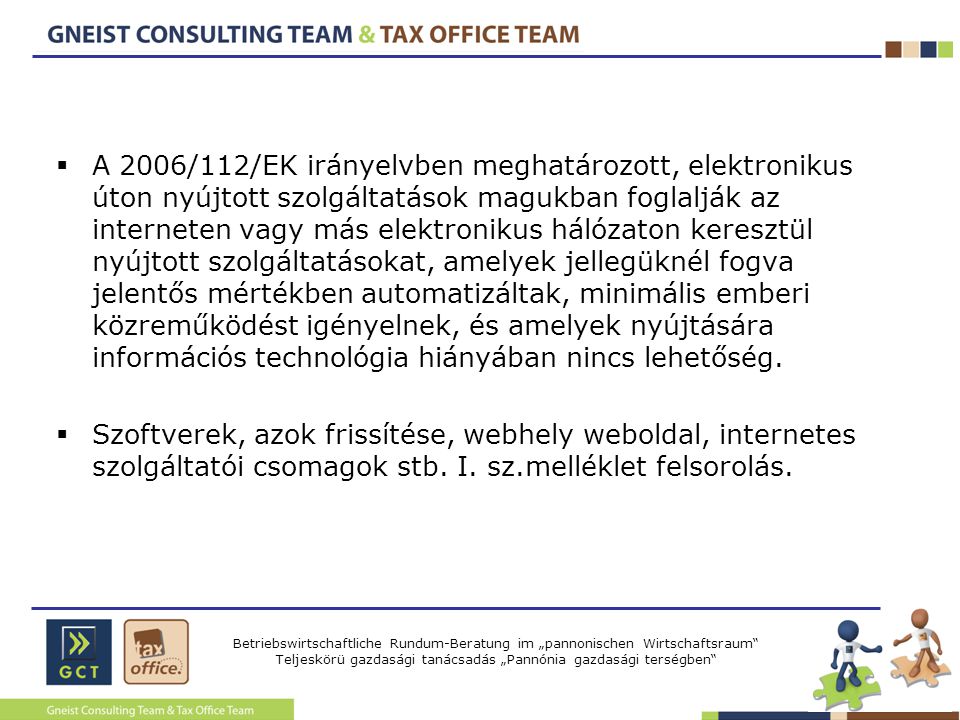 Betriebswirtschaftliche Rundum-Beratung im „pannonischen Wirtschaftsraum Teljeskörü gazdasági tanácsadás „Pannónia gazdasági terségben  A 2006/112/EK irányelvben meghatározott, elektronikus úton nyújtott szolgáltatások magukban foglalják az interneten vagy más elektronikus hálózaton keresztül nyújtott szolgáltatásokat, amelyek jellegüknél fogva jelentős mértékben automatizáltak, minimális emberi közreműködést igényelnek, és amelyek nyújtására információs technológia hiányában nincs lehetőség.