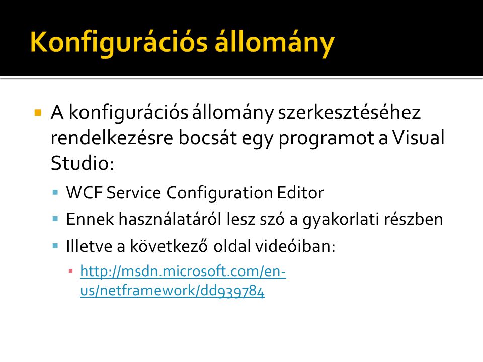  A konfigurációs állomány szerkesztéséhez rendelkezésre bocsát egy programot a Visual Studio:  WCF Service Configuration Editor  Ennek használatáról lesz szó a gyakorlati részben  Illetve a következő oldal videóiban: ▪   us/netframework/dd us/netframework/dd939784