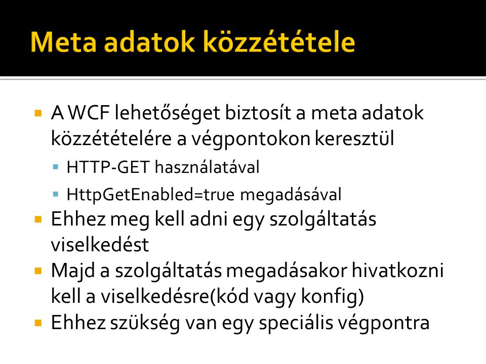  A WCF lehetőséget biztosít a meta adatok közzétételére a végpontokon keresztül  HTTP-GET használatával  HttpGetEnabled=true megadásával  Ehhez meg kell adni egy szolgáltatás viselkedést  Majd a szolgáltatás megadásakor hivatkozni kell a viselkedésre(kód vagy konfig)  Ehhez szükség van egy speciális végpontra
